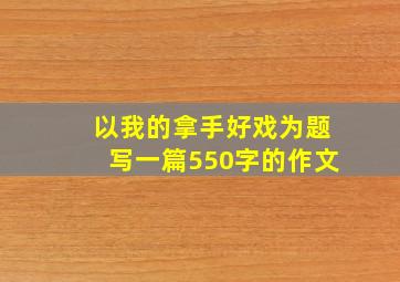 以我的拿手好戏为题写一篇550字的作文