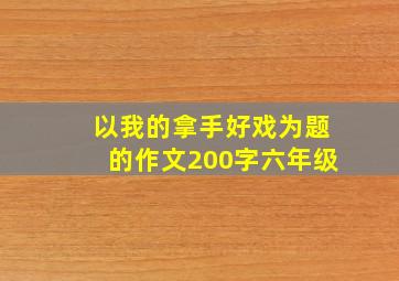 以我的拿手好戏为题的作文200字六年级