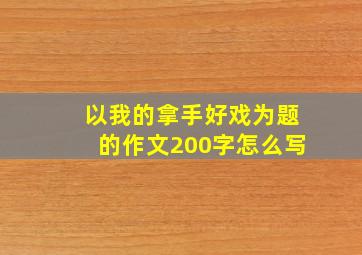 以我的拿手好戏为题的作文200字怎么写