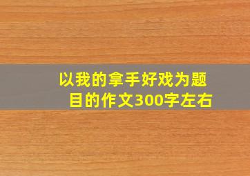 以我的拿手好戏为题目的作文300字左右