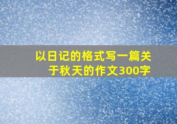 以日记的格式写一篇关于秋天的作文300字