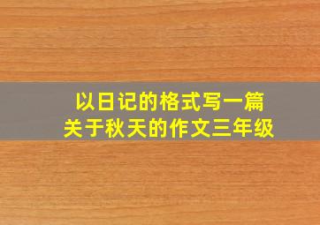 以日记的格式写一篇关于秋天的作文三年级