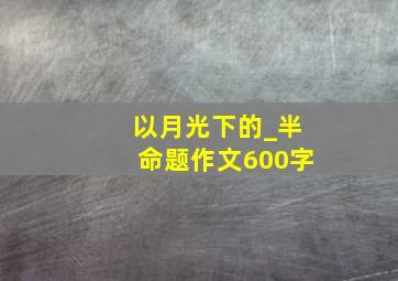 以月光下的_半命题作文600字