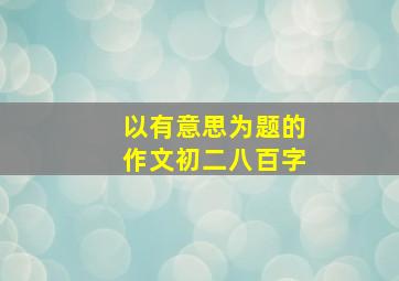 以有意思为题的作文初二八百字