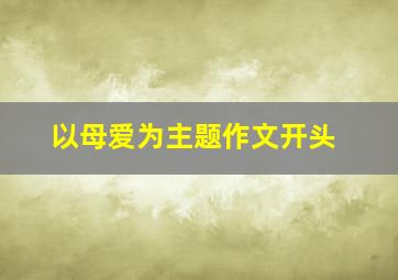 以母爱为主题作文开头