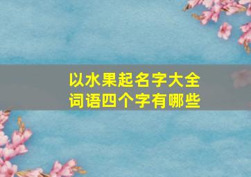 以水果起名字大全词语四个字有哪些