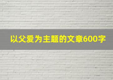 以父爱为主题的文章600字