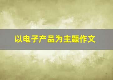 以电子产品为主题作文