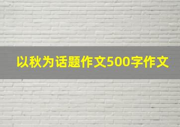 以秋为话题作文500字作文