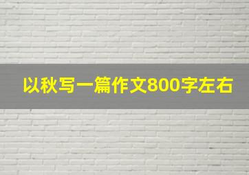 以秋写一篇作文800字左右