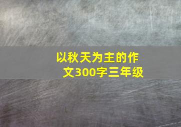 以秋天为主的作文300字三年级