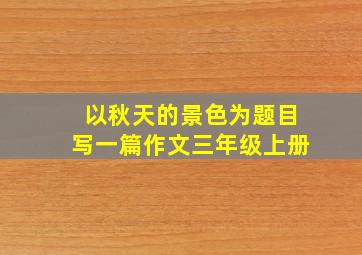 以秋天的景色为题目写一篇作文三年级上册