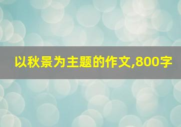 以秋景为主题的作文,800字