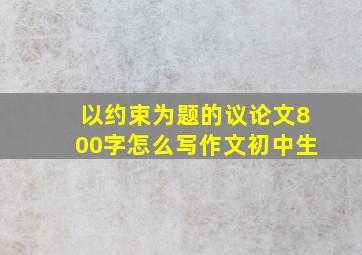 以约束为题的议论文800字怎么写作文初中生