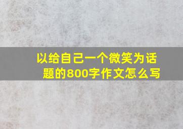 以给自己一个微笑为话题的800字作文怎么写