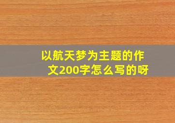 以航天梦为主题的作文200字怎么写的呀