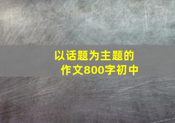 以话题为主题的作文800字初中