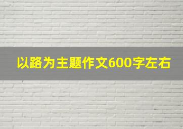 以路为主题作文600字左右