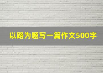 以路为题写一篇作文500字