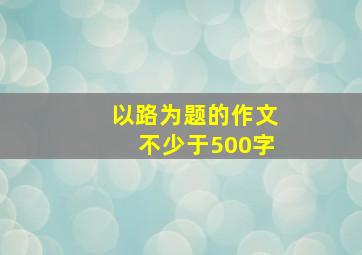 以路为题的作文不少于500字