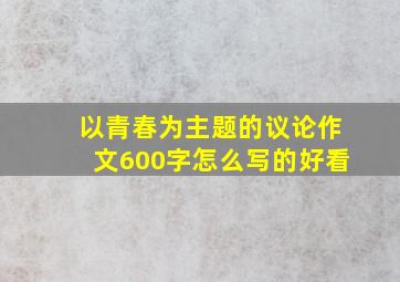 以青春为主题的议论作文600字怎么写的好看