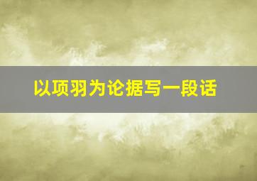 以项羽为论据写一段话