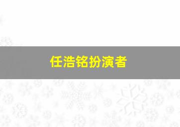 任浩铭扮演者