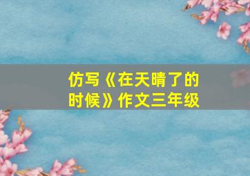 仿写《在天晴了的时候》作文三年级