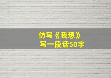 仿写《我想》写一段话50字