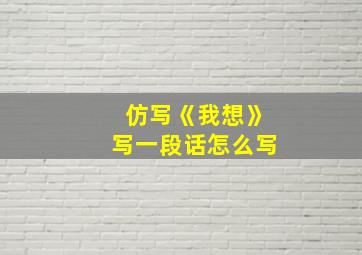 仿写《我想》写一段话怎么写