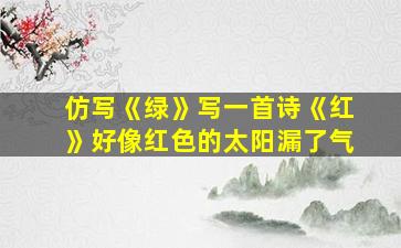 仿写《绿》写一首诗《红》好像红色的太阳漏了气