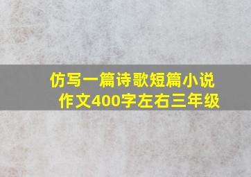 仿写一篇诗歌短篇小说作文400字左右三年级