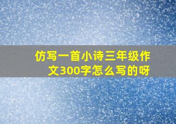 仿写一首小诗三年级作文300字怎么写的呀