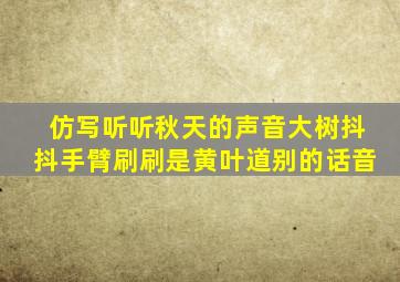 仿写听听秋天的声音大树抖抖手臂刷刷是黄叶道别的话音