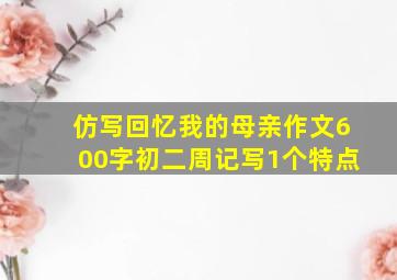 仿写回忆我的母亲作文600字初二周记写1个特点