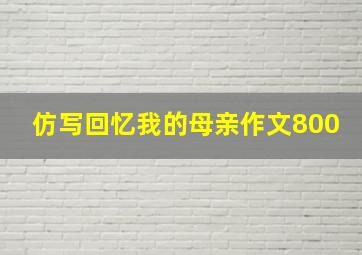 仿写回忆我的母亲作文800