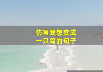 仿写我想变成一只鸟的句子