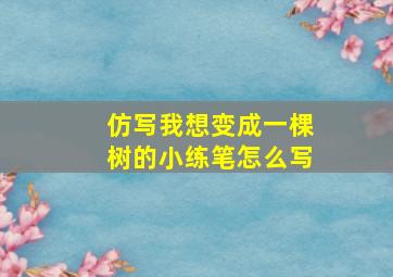 仿写我想变成一棵树的小练笔怎么写