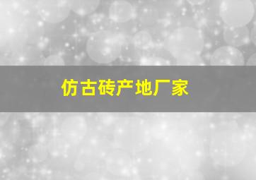 仿古砖产地厂家