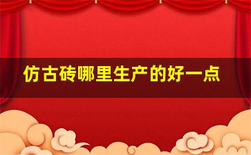 仿古砖哪里生产的好一点