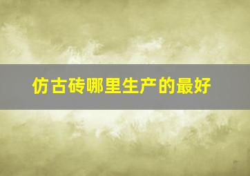 仿古砖哪里生产的最好