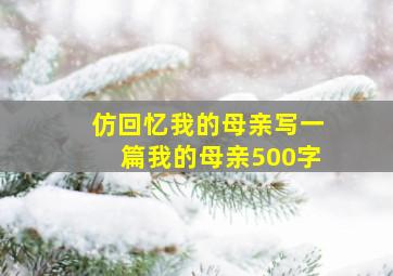 仿回忆我的母亲写一篇我的母亲500字