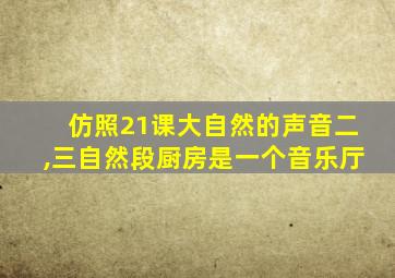 仿照21课大自然的声音二,三自然段厨房是一个音乐厅