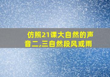 仿照21课大自然的声音二,三自然段风或雨