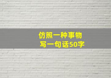 仿照一种事物写一句话50字