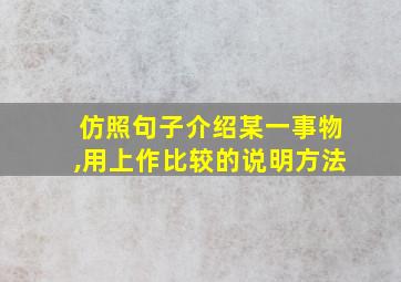 仿照句子介绍某一事物,用上作比较的说明方法