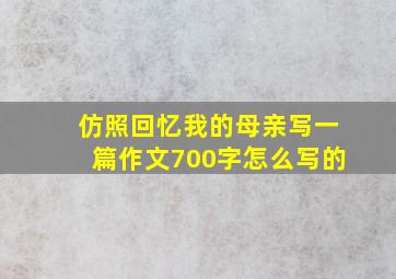 仿照回忆我的母亲写一篇作文700字怎么写的