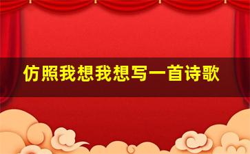 仿照我想我想写一首诗歌