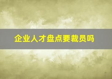 企业人才盘点要裁员吗