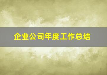 企业公司年度工作总结